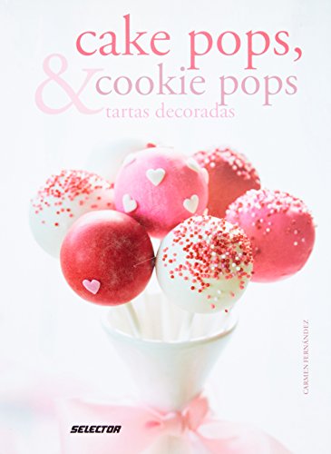 Cake Pops, Cookie Pops y Tartas Decoradas: Sueños Dulces (Spanish Edition)